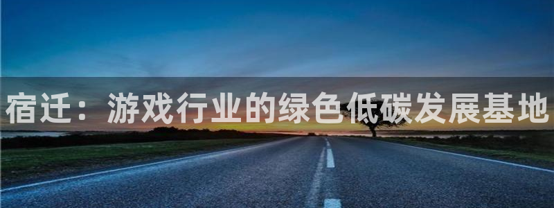 pg国际ios：宿迁：游戏行业的绿色低碳发展基地